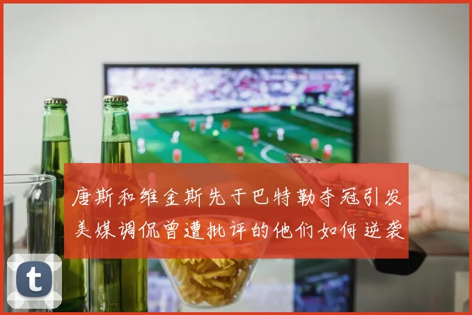 唐斯和维金斯先于巴特勒夺冠引发美媒调侃曾遭批评的他们如何逆袭