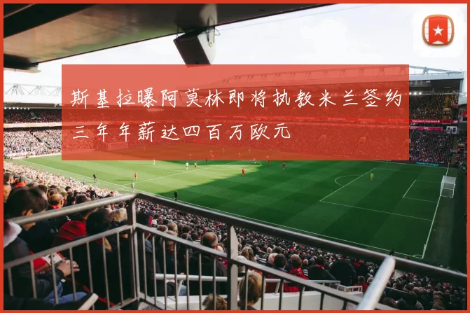斯基拉曝阿莫林即将执教米兰签约三年年薪达四百万欧元