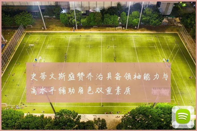 史蒂文斯盛赞乔治具备领袖能力与高水平辅助角色双重素质