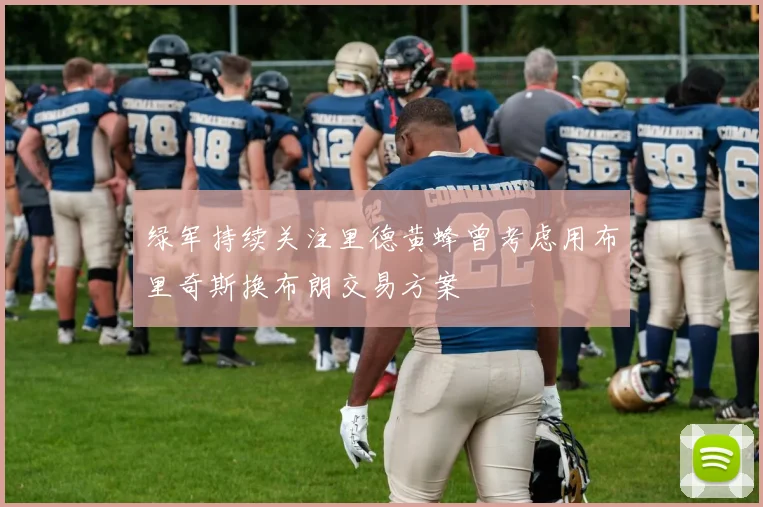绿军持续关注里德黄蜂曾考虑用布里奇斯换布朗交易方案