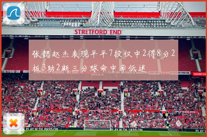张懿赵杰表现平平7投仅中2得8分2板3助2断三分球命中率低迷