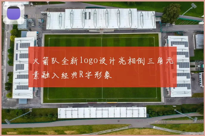 火箭队全新logo设计亮相倒三角元素融入经典R字形象