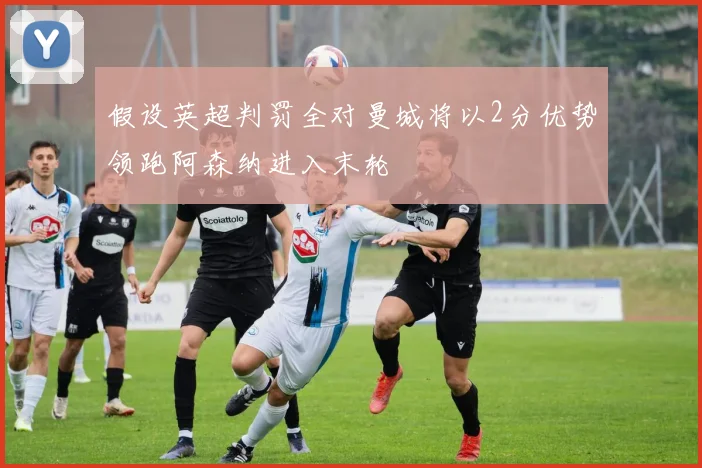 假设英超判罚全对曼城将以2分优势领跑阿森纳进入末轮
