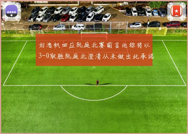 刘浩帆回应阮庭北赛前言论称将以3-0取胜阮庭北澄清从未做出此承诺