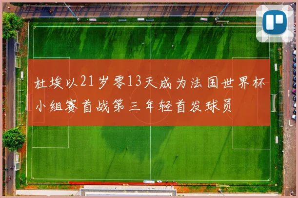 杜埃以21岁零13天成为法国世界杯小组赛首战第三年轻首发球员